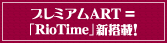 �v���~�A��ART���uRioTime�v�V���ځI